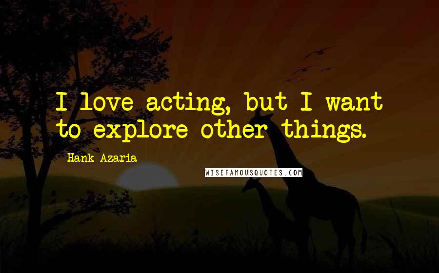 Hank Azaria Quotes: I love acting, but I want to explore other things.