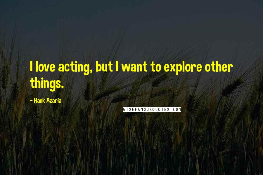 Hank Azaria Quotes: I love acting, but I want to explore other things.