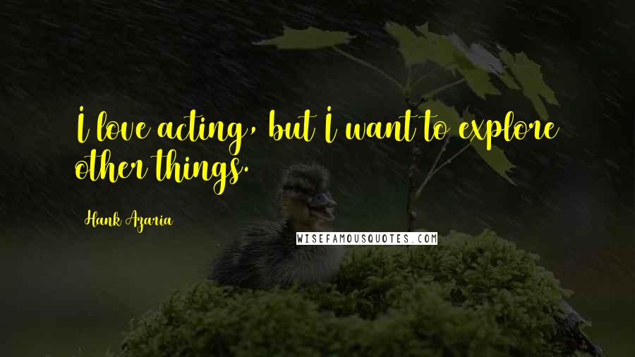 Hank Azaria Quotes: I love acting, but I want to explore other things.