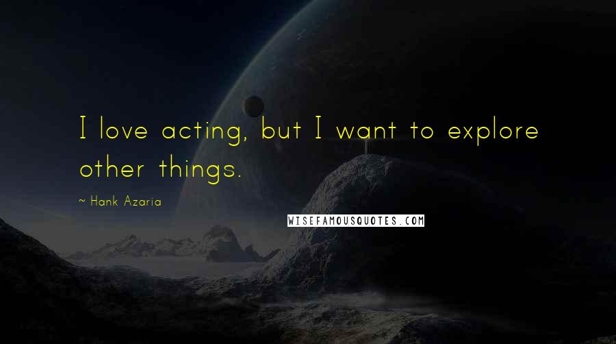 Hank Azaria Quotes: I love acting, but I want to explore other things.
