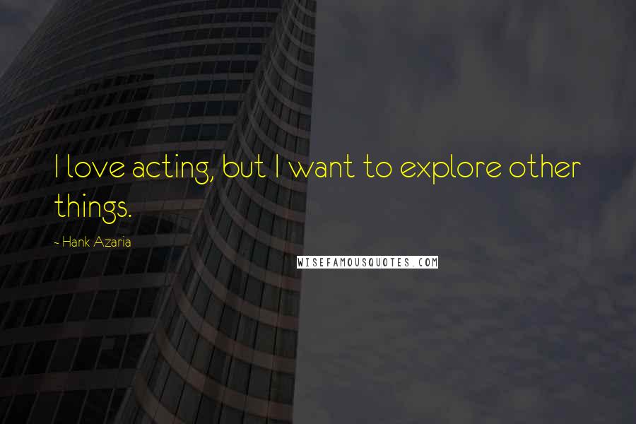 Hank Azaria Quotes: I love acting, but I want to explore other things.
