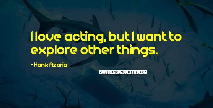 Hank Azaria Quotes: I love acting, but I want to explore other things.
