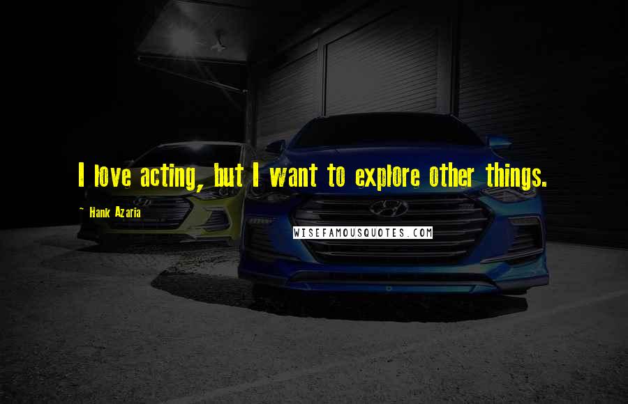 Hank Azaria Quotes: I love acting, but I want to explore other things.