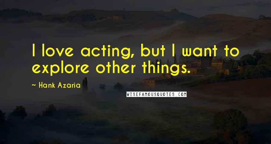 Hank Azaria Quotes: I love acting, but I want to explore other things.