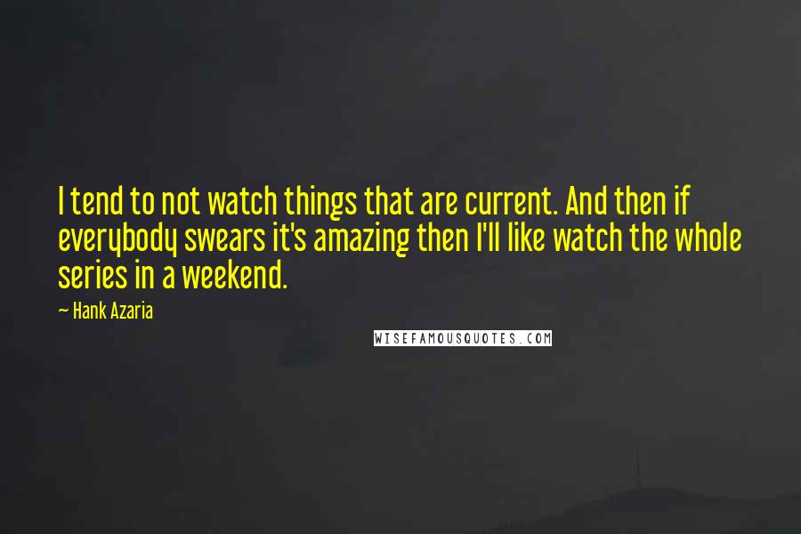 Hank Azaria Quotes: I tend to not watch things that are current. And then if everybody swears it's amazing then I'll like watch the whole series in a weekend.