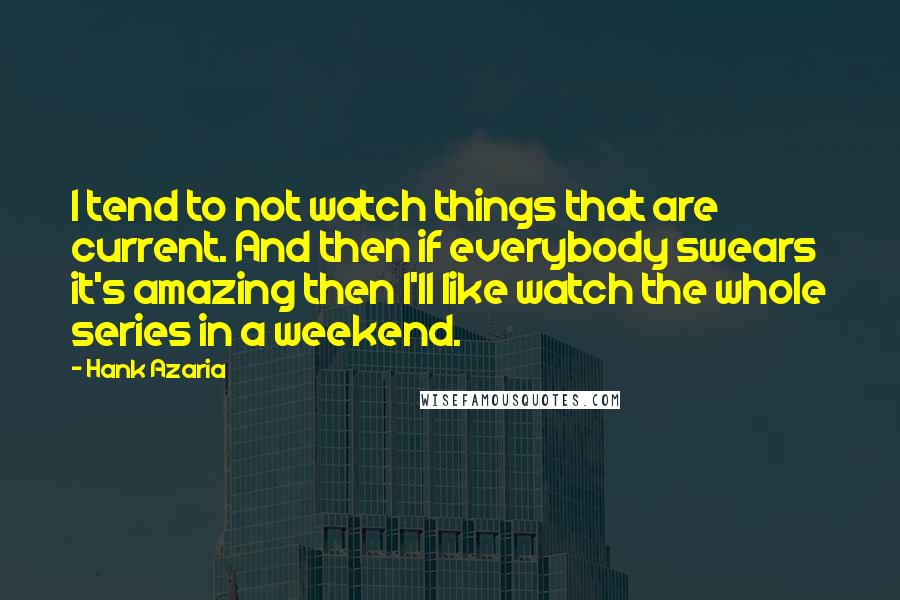 Hank Azaria Quotes: I tend to not watch things that are current. And then if everybody swears it's amazing then I'll like watch the whole series in a weekend.