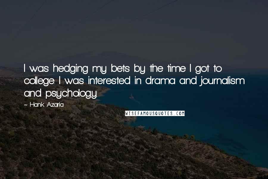 Hank Azaria Quotes: I was hedging my bets by the time I got to college. I was interested in drama and journalism and psychology.