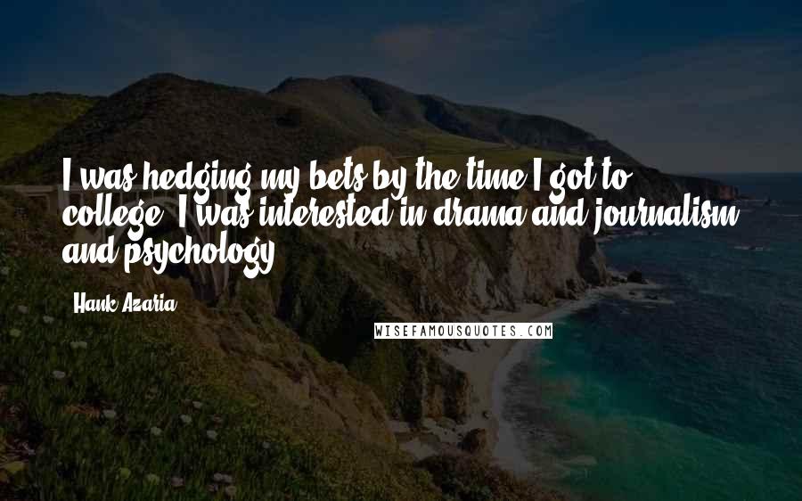 Hank Azaria Quotes: I was hedging my bets by the time I got to college. I was interested in drama and journalism and psychology.