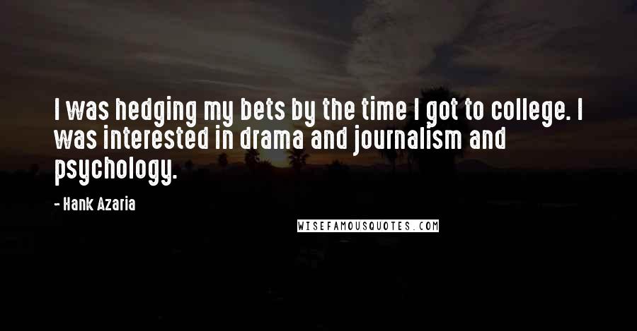 Hank Azaria Quotes: I was hedging my bets by the time I got to college. I was interested in drama and journalism and psychology.