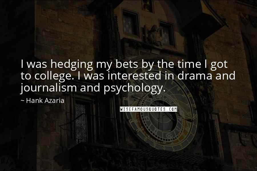 Hank Azaria Quotes: I was hedging my bets by the time I got to college. I was interested in drama and journalism and psychology.