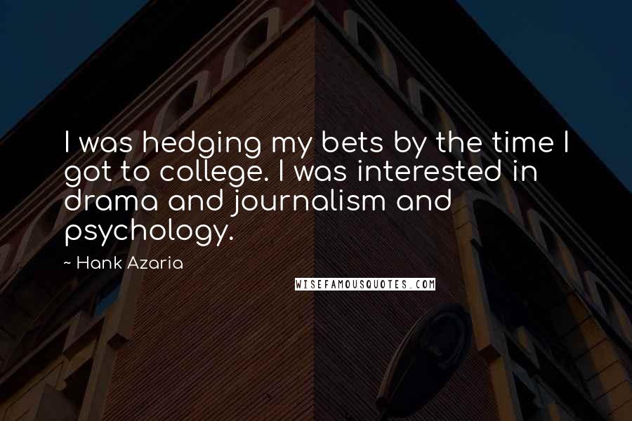 Hank Azaria Quotes: I was hedging my bets by the time I got to college. I was interested in drama and journalism and psychology.