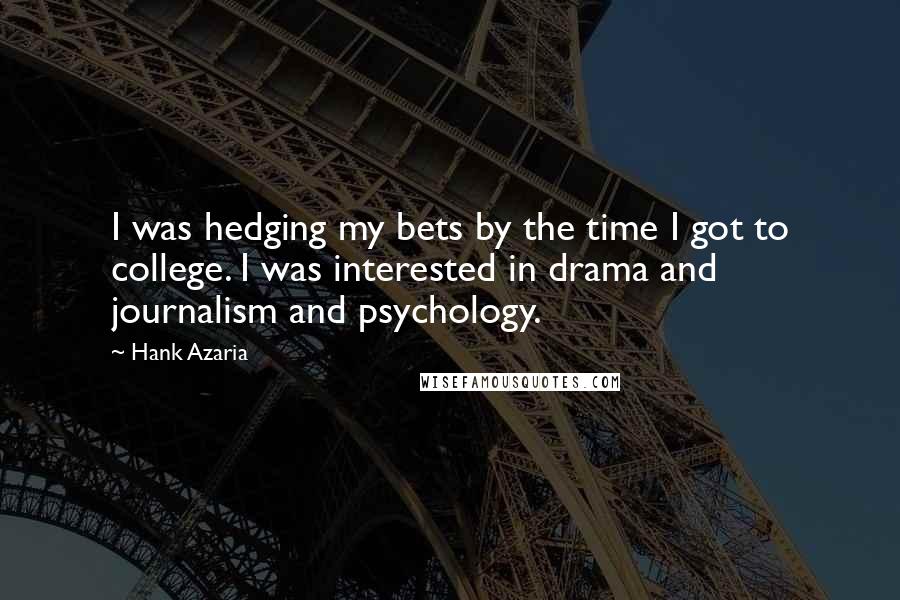 Hank Azaria Quotes: I was hedging my bets by the time I got to college. I was interested in drama and journalism and psychology.