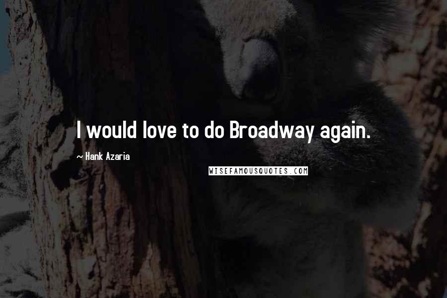 Hank Azaria Quotes: I would love to do Broadway again.