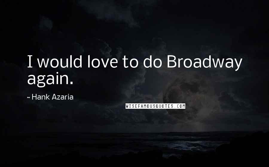 Hank Azaria Quotes: I would love to do Broadway again.