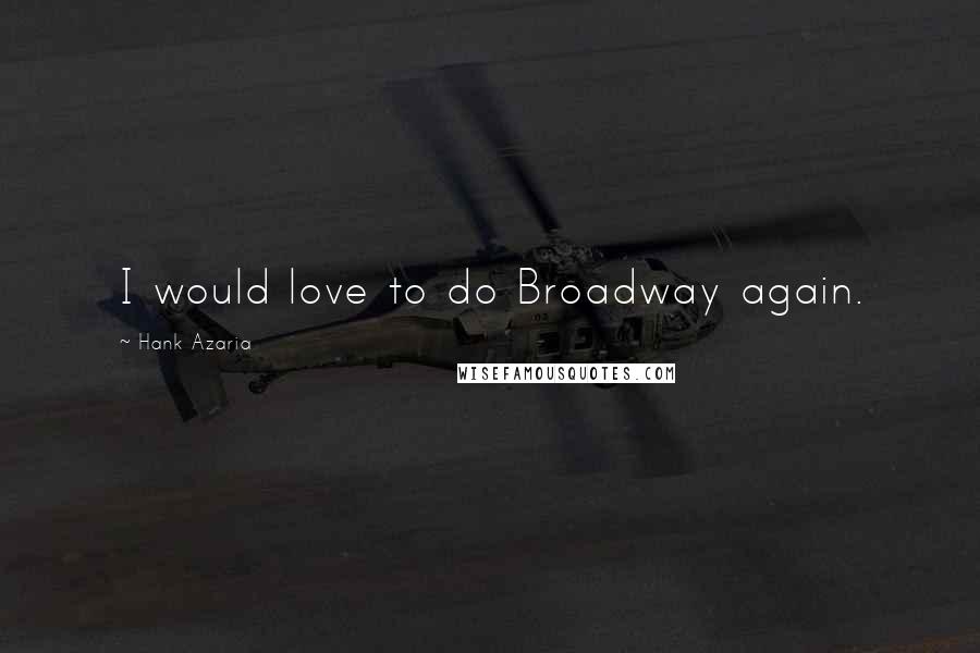 Hank Azaria Quotes: I would love to do Broadway again.