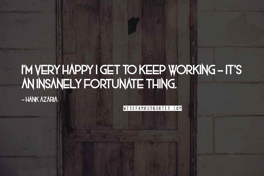 Hank Azaria Quotes: I'm very happy I get to keep working - it's an insanely fortunate thing.