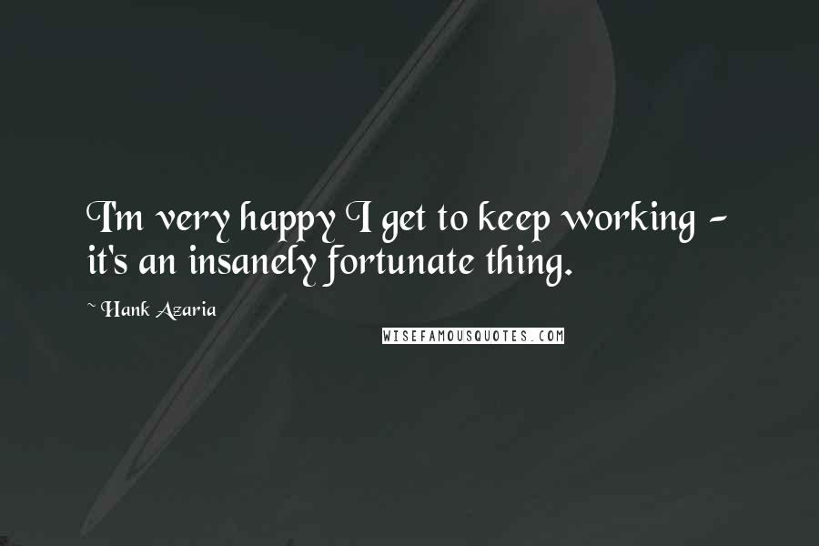 Hank Azaria Quotes: I'm very happy I get to keep working - it's an insanely fortunate thing.