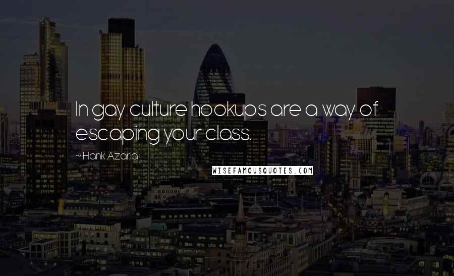 Hank Azaria Quotes: In gay culture hookups are a way of escaping your class.