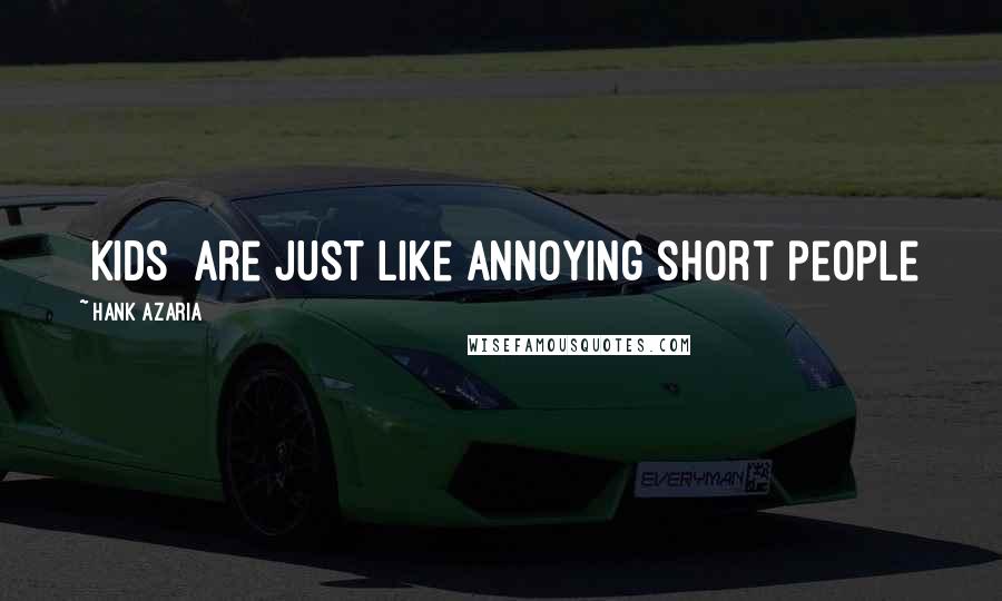 Hank Azaria Quotes: [Kids] are just like annoying short people