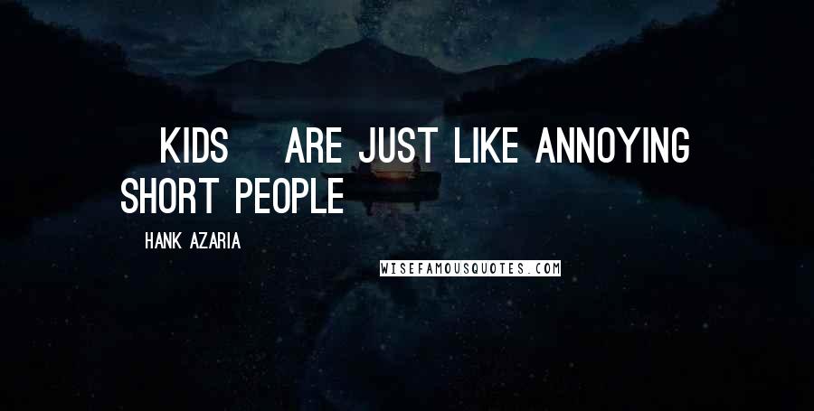 Hank Azaria Quotes: [Kids] are just like annoying short people