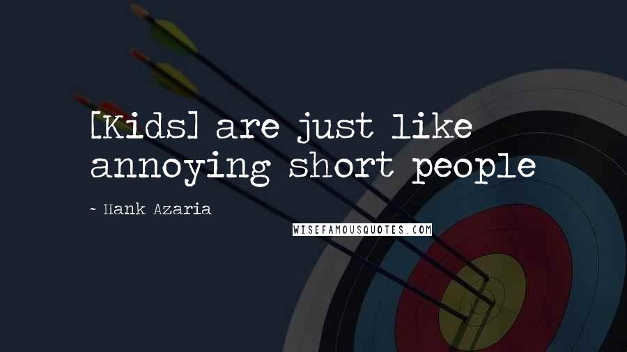 Hank Azaria Quotes: [Kids] are just like annoying short people