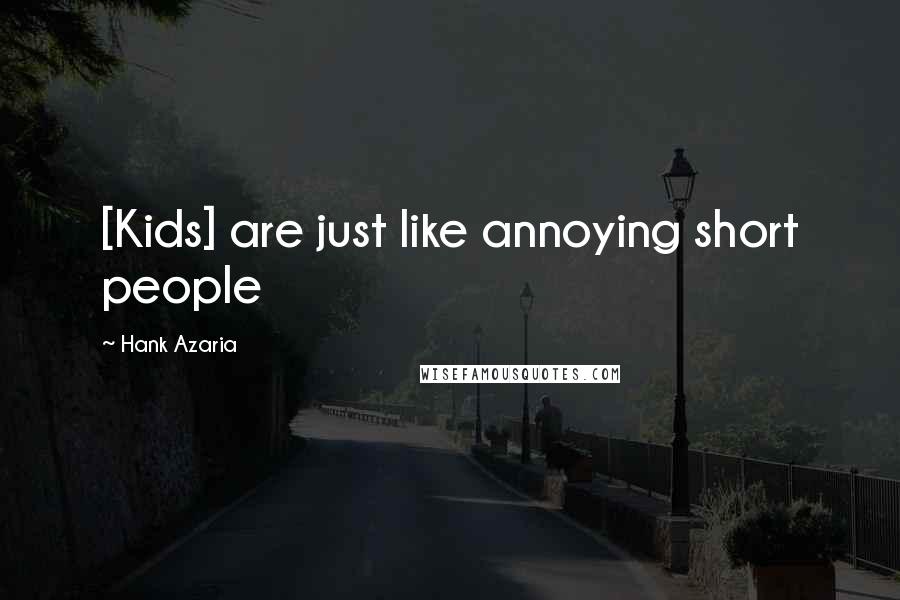 Hank Azaria Quotes: [Kids] are just like annoying short people
