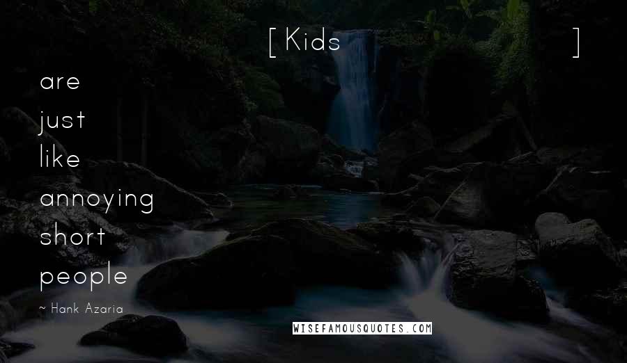 Hank Azaria Quotes: [Kids] are just like annoying short people