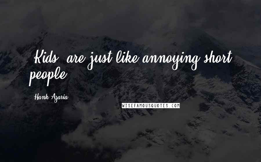 Hank Azaria Quotes: [Kids] are just like annoying short people
