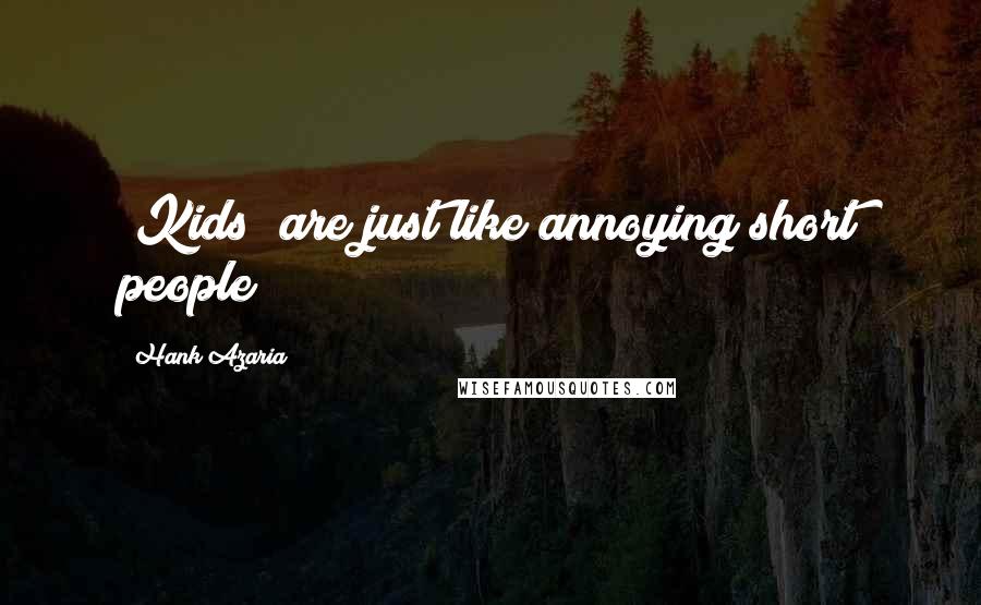 Hank Azaria Quotes: [Kids] are just like annoying short people