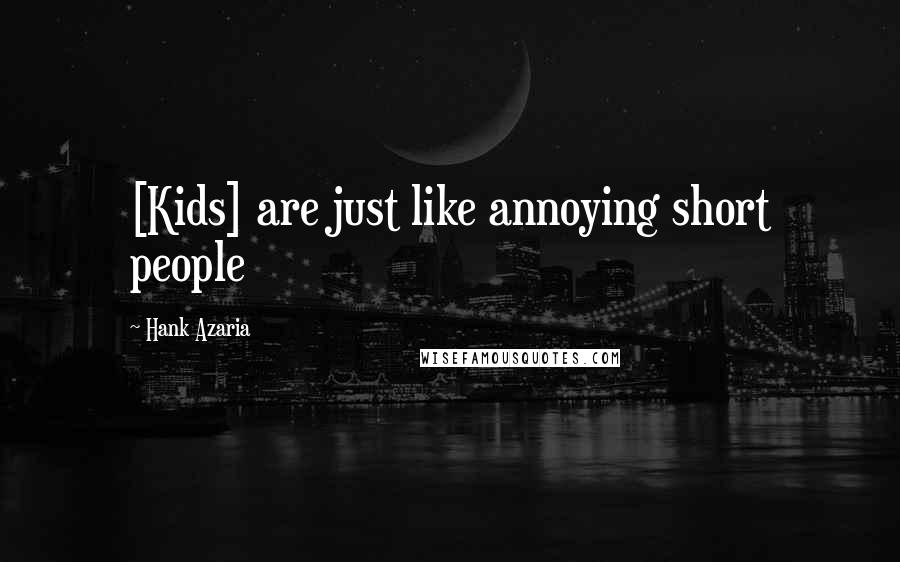 Hank Azaria Quotes: [Kids] are just like annoying short people