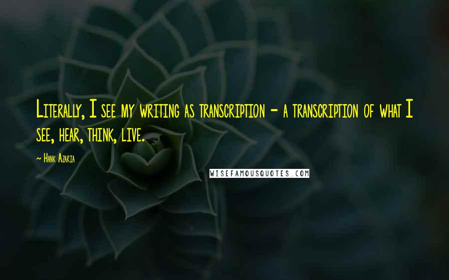 Hank Azaria Quotes: Literally, I see my writing as transcription - a transcription of what I see, hear, think, live.