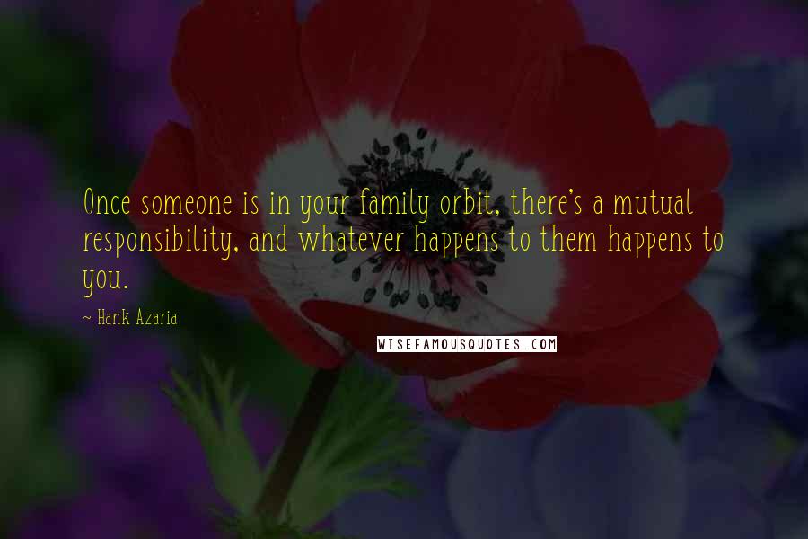 Hank Azaria Quotes: Once someone is in your family orbit, there's a mutual responsibility, and whatever happens to them happens to you.