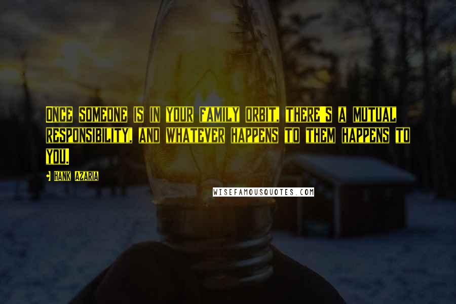Hank Azaria Quotes: Once someone is in your family orbit, there's a mutual responsibility, and whatever happens to them happens to you.
