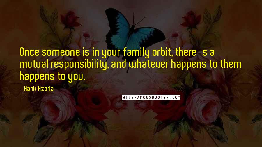 Hank Azaria Quotes: Once someone is in your family orbit, there's a mutual responsibility, and whatever happens to them happens to you.