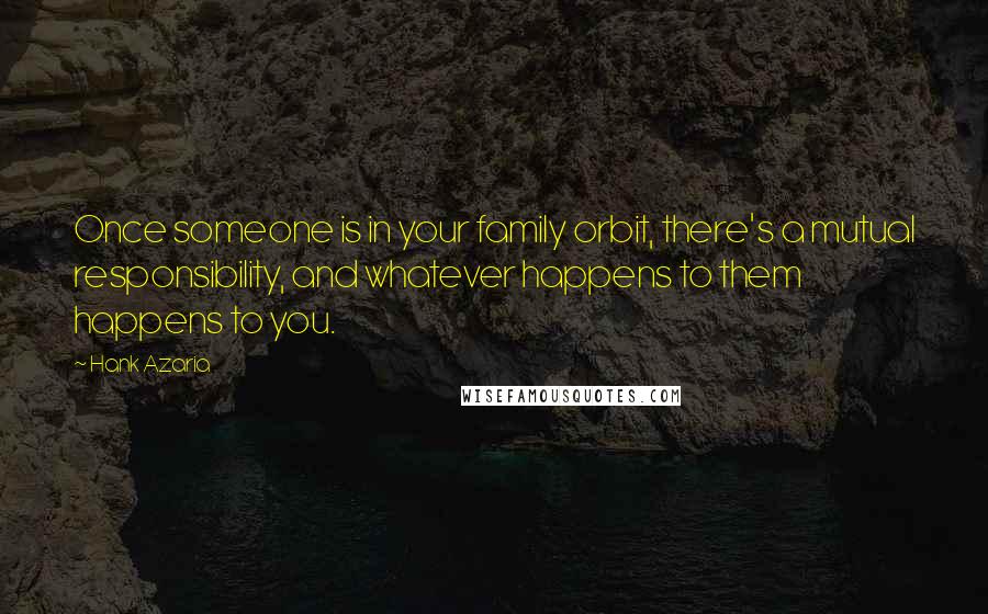 Hank Azaria Quotes: Once someone is in your family orbit, there's a mutual responsibility, and whatever happens to them happens to you.