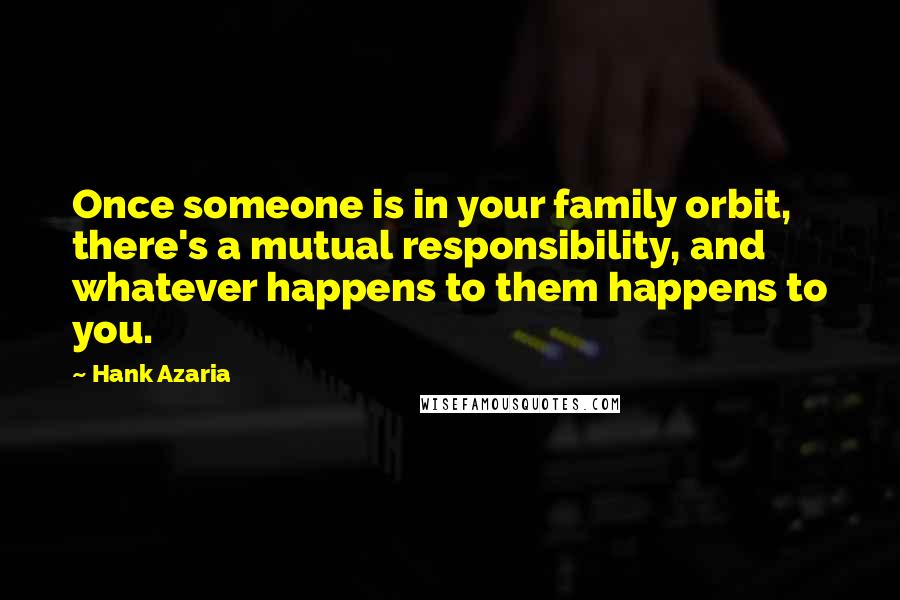 Hank Azaria Quotes: Once someone is in your family orbit, there's a mutual responsibility, and whatever happens to them happens to you.