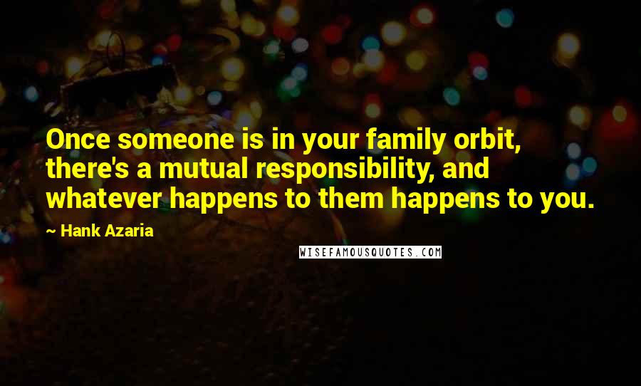 Hank Azaria Quotes: Once someone is in your family orbit, there's a mutual responsibility, and whatever happens to them happens to you.