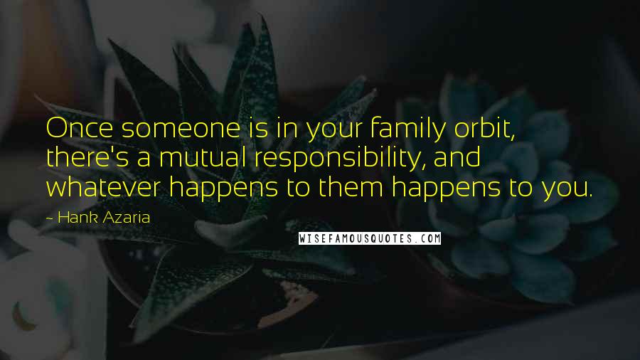 Hank Azaria Quotes: Once someone is in your family orbit, there's a mutual responsibility, and whatever happens to them happens to you.