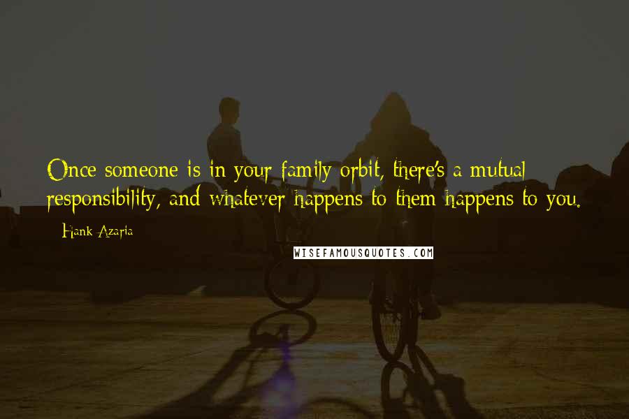 Hank Azaria Quotes: Once someone is in your family orbit, there's a mutual responsibility, and whatever happens to them happens to you.