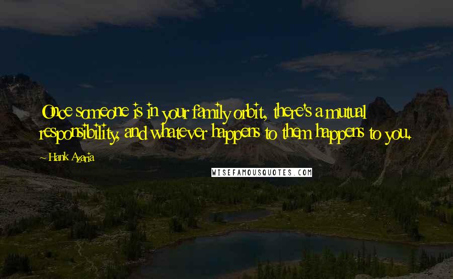 Hank Azaria Quotes: Once someone is in your family orbit, there's a mutual responsibility, and whatever happens to them happens to you.