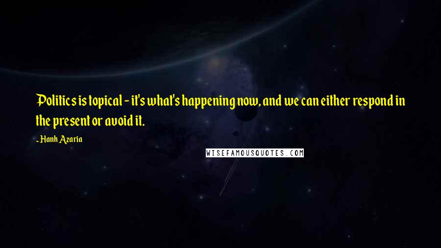 Hank Azaria Quotes: Politics is topical - it's what's happening now, and we can either respond in the present or avoid it.