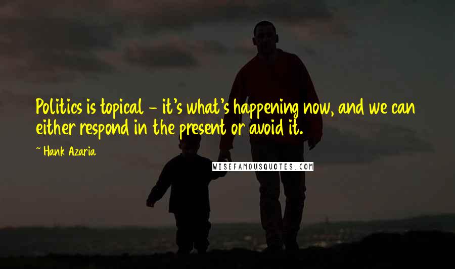 Hank Azaria Quotes: Politics is topical - it's what's happening now, and we can either respond in the present or avoid it.