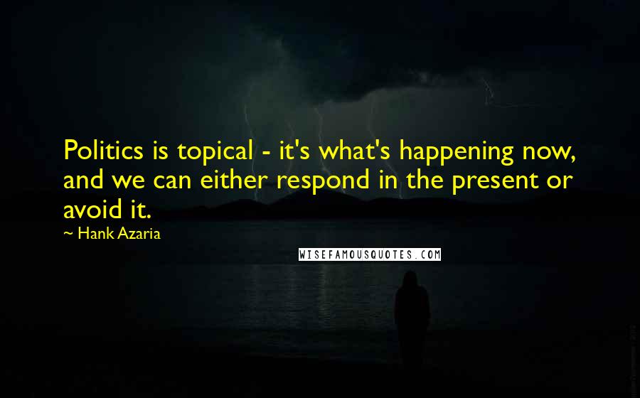 Hank Azaria Quotes: Politics is topical - it's what's happening now, and we can either respond in the present or avoid it.
