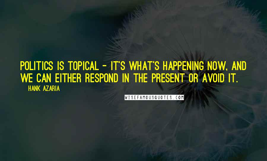 Hank Azaria Quotes: Politics is topical - it's what's happening now, and we can either respond in the present or avoid it.