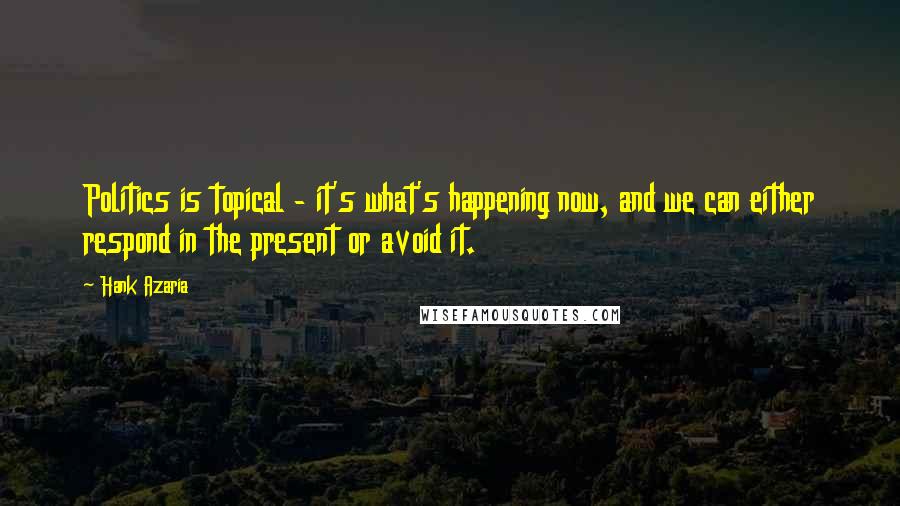 Hank Azaria Quotes: Politics is topical - it's what's happening now, and we can either respond in the present or avoid it.