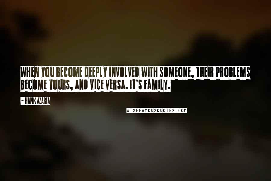 Hank Azaria Quotes: When you become deeply involved with someone, their problems become yours, and vice versa. It's family.