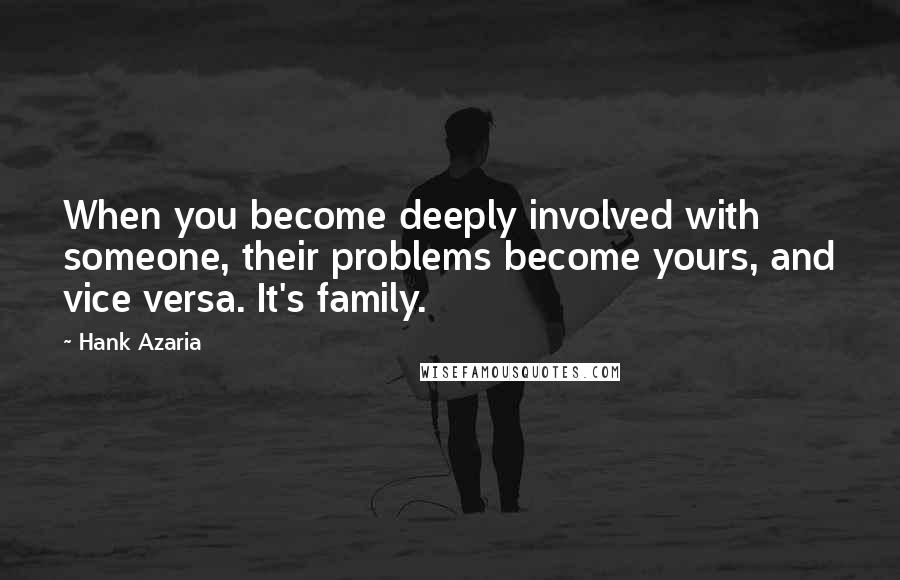 Hank Azaria Quotes: When you become deeply involved with someone, their problems become yours, and vice versa. It's family.