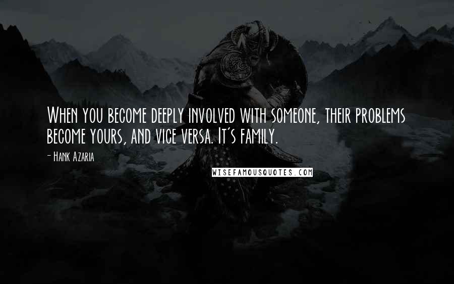 Hank Azaria Quotes: When you become deeply involved with someone, their problems become yours, and vice versa. It's family.