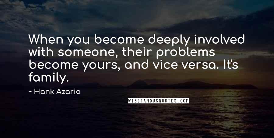 Hank Azaria Quotes: When you become deeply involved with someone, their problems become yours, and vice versa. It's family.