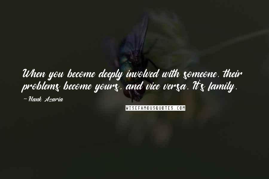 Hank Azaria Quotes: When you become deeply involved with someone, their problems become yours, and vice versa. It's family.